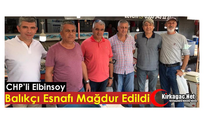 CHP’Lİ ELBİNSOY “BALIKÇIKLAR MAĞDUR EDİLDİ”