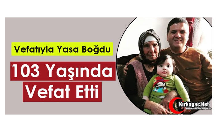 103 YAŞINDA VEFAT ETTİ