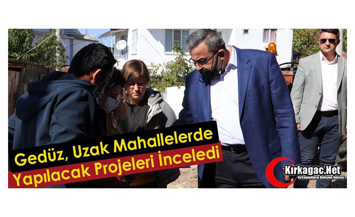 GEDÜZ, UZAK MAHALLELERDE YAPILACAK PROJELERİ İNCELEDİ