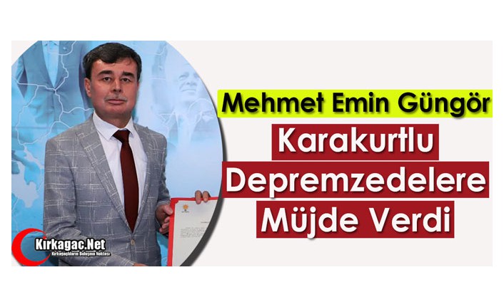 GÜNGÖR “DEPREMZEDELERE” MÜJDEYİ VERDİ