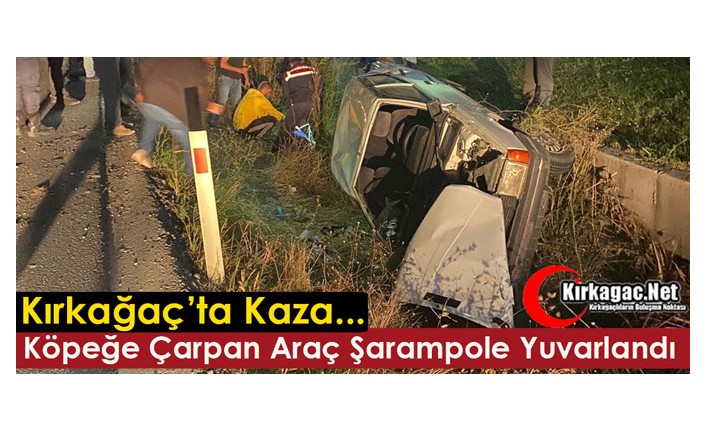 KIRKAĞAÇ'TA KÖPEĞE ÇARPAN ARAÇ, ŞARAMPOLE YUVARLANDI