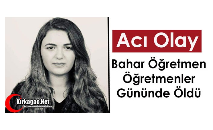 ACI OLAY..BAHAR ÖĞRETMEN, ÖĞRETMENLER GÜNÜNDE ÖLDÜ