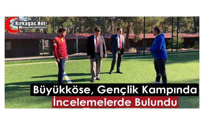 BÜYÜKKÖSE, GENÇLİK KAMPINDA İNCELEMELERDE BULUNDU