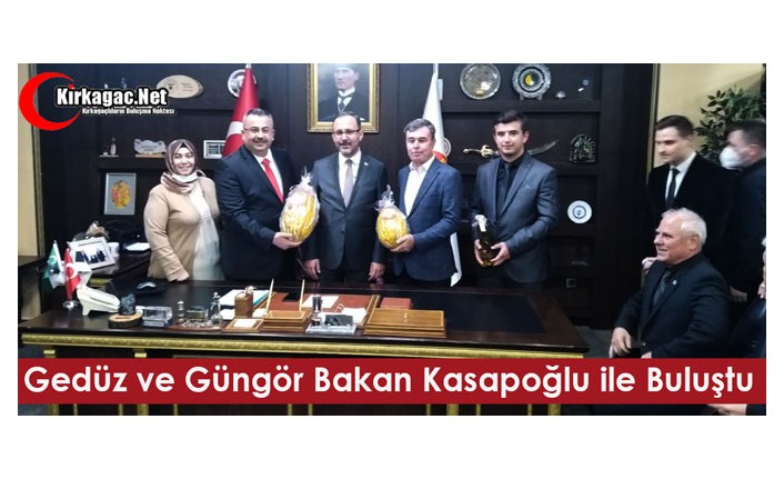 GEDÜZ ve GÜNGÖR, BAKAN KASAPOĞLU İLE BULUŞTU