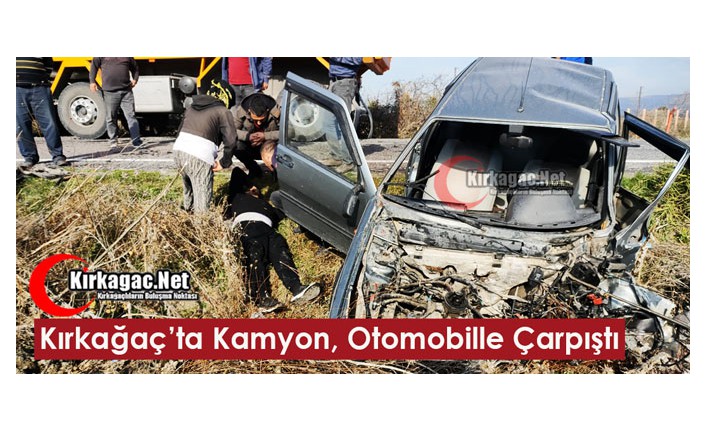 KIRKAĞAÇ’TA KAMYON, OTOMOBİLLE ÇARPIŞTI