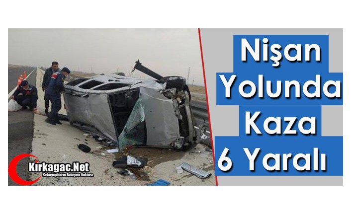 NİŞAN YOLUNDA KAZA 6 YARALI