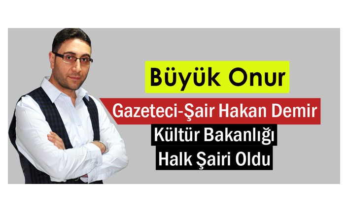 GAZETECİ-ŞAİR HAKAN DEMİR “KÜLTÜR BAKANLIĞI HALK ŞAİRİ” OLDU