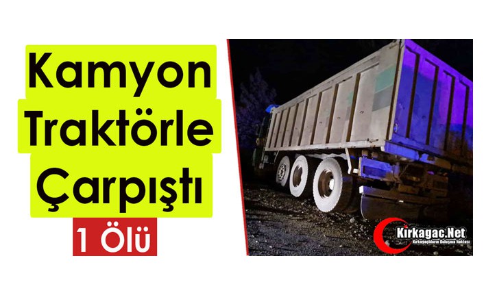 KAMYON, TRAKTÖRLE ÇARPIŞTI 1 ÖLÜ