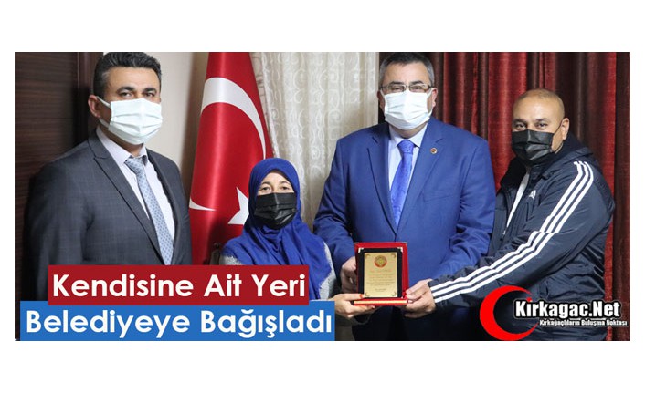 KENDİSİNE AİT YERİ BELEDİYEYE BAĞIŞLADI