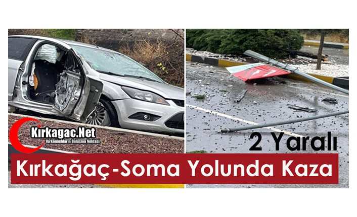 KIRKAĞAÇ-SOMA YOLUNDA KAZA 2 YARALI