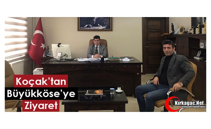 KOÇAK’TAN BÜYÜKKÖSE’YE ZİYARET