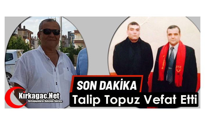 SON DAKİKA..TALİP TOPUZ VEFAT ETTİ