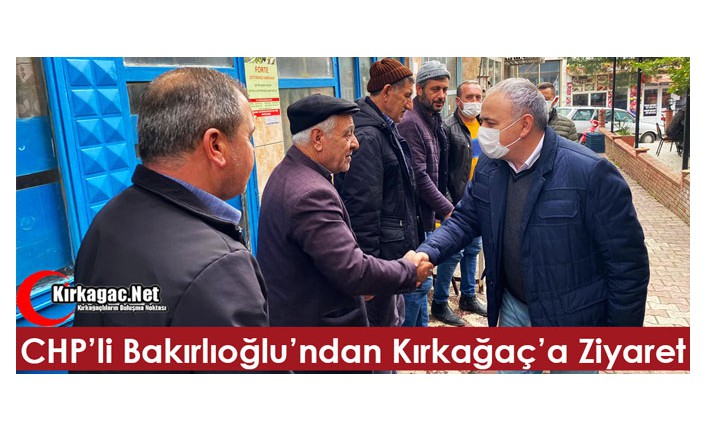 CHP’Lİ BAKIRLIOĞLU’NDAN KIRKAĞAÇ’A ZİYARET