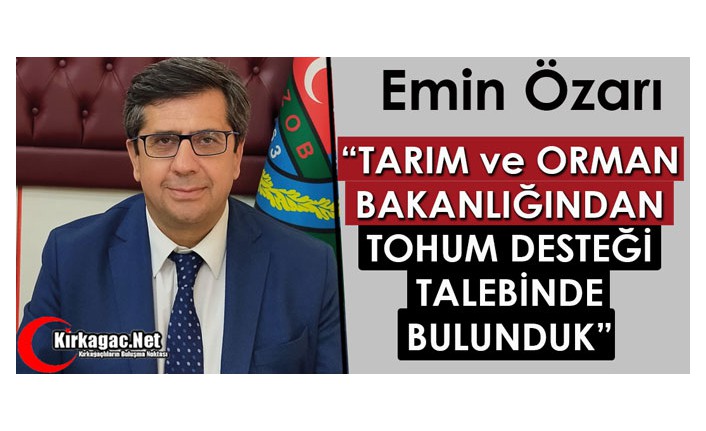 ÖZARI “TARIM ve ORMAN BAKANLIĞINDAN TOHUM DESTEĞİ TALEBİNDE BULUNDUK”