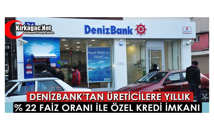 DENİZBANK’TAN ÜRETİCİLERE YILLIK %22 FAİZ ORANI İLE ÖZEL KREDİ İMKANI  