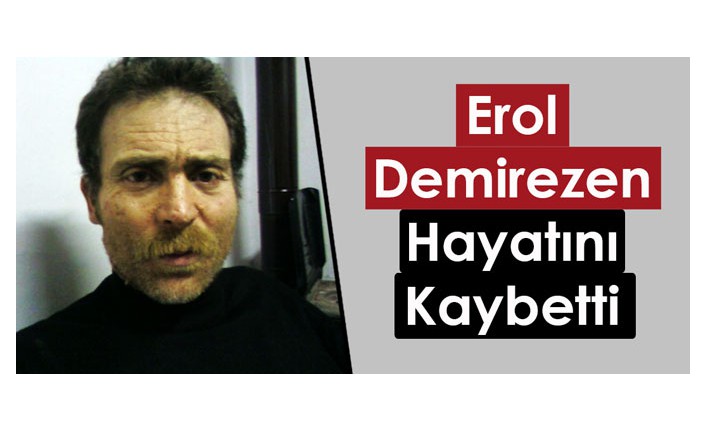 EROL DEMİREZEN HAYATINI KAYBETTİ