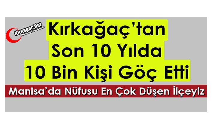 KIRKAĞAÇ’TAN 10 YILDA 10 BİN KİŞİ GÖÇ ETTİ