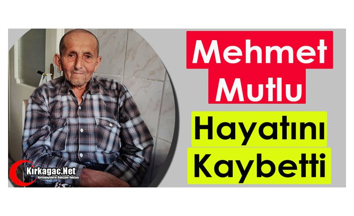 MEHMET MUTLU VEFAT ETTİ