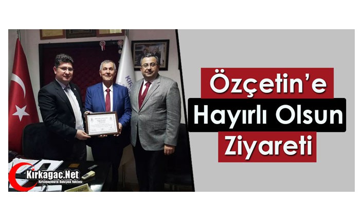 ÖZÇETİN’E HAYIRLI OLSUN ZİYARETİ