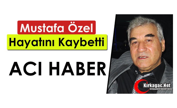 ACI HABER..MUSTAFA ÖZEL VEFAT ETTİ