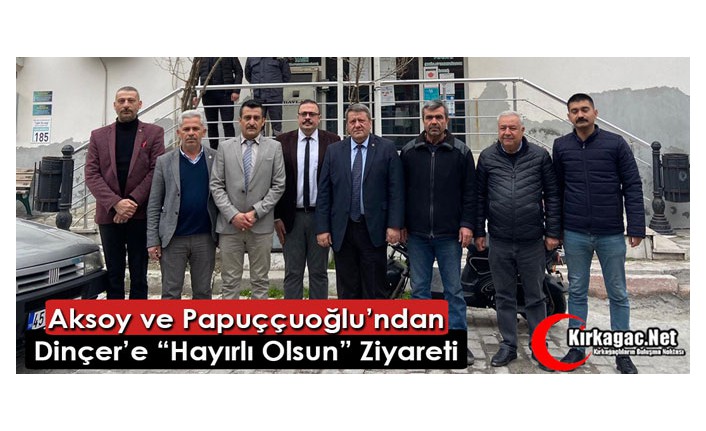 AKSOY ve PAPUÇÇUOĞLU’NDAN DİNÇER’E ZİYARET