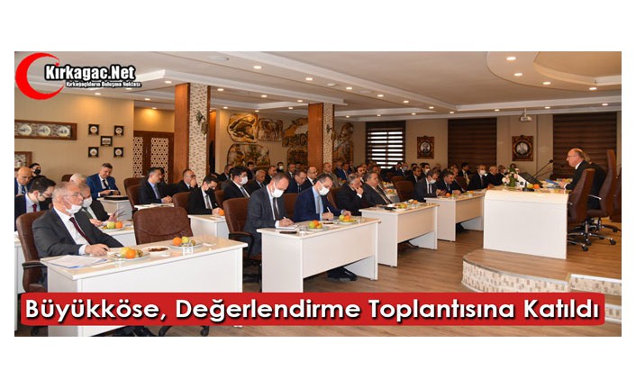 BÜYÜKKÖSE, DEĞERLENDİRME TOPLANTISINA KATILDI