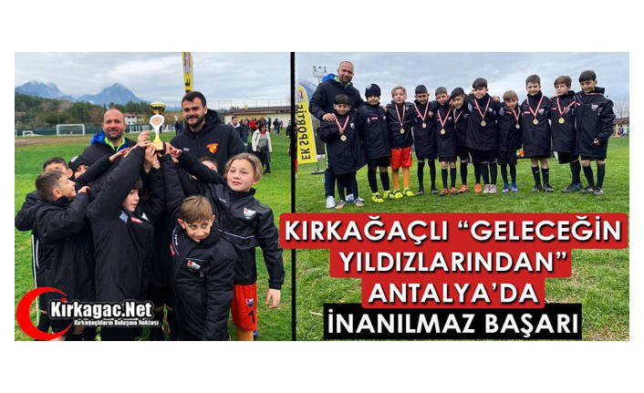 KIRKAĞAÇLI “GELECEĞİN YILDIZLARINDAN” ANTALYA’DA İNANILMAZ BAŞARI