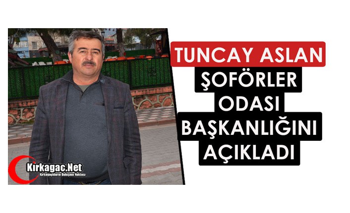 TUNCAY ASLAN ŞOFÖRLER ODASI BAŞKANLIĞINI AÇIKLADI