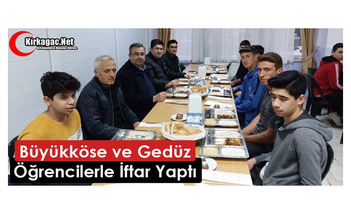 BÜYÜKKÖSE ve GEDÜZ, ÖĞRENCİLERLE İFTAR YAPTI