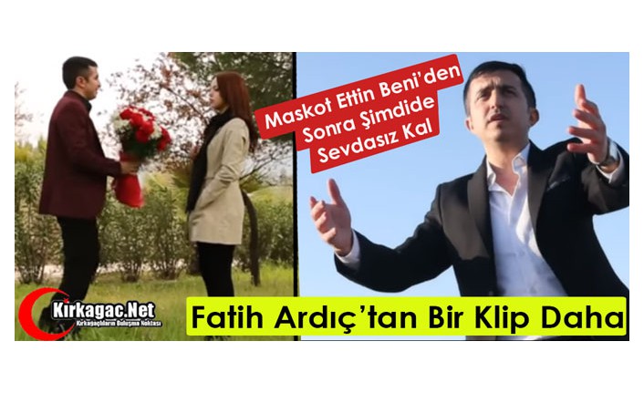 FATİH ARDIÇ’TAN BİR KLİP DAHA “SEVDASIZ KAL”