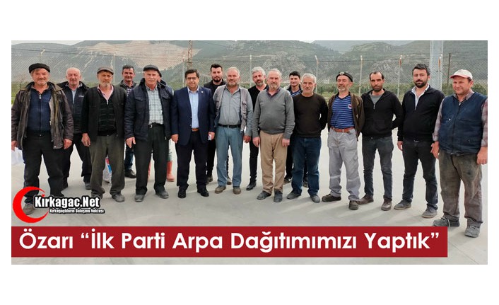 ÖZARI “İLK PARTİ ARPALARIMIZIN DAĞITIMINI YAPTIK”