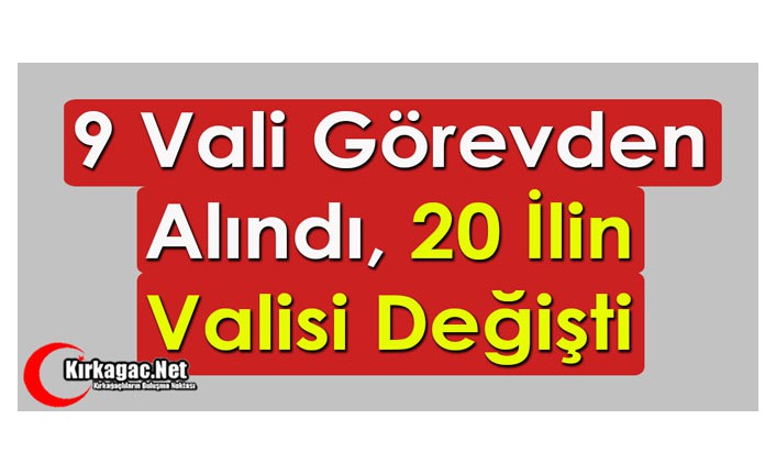 9 VALİ GÖREVDEN ALINDI, 20 İLİN VALİSİ DEĞİŞTİ