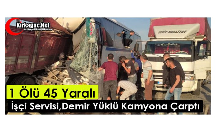 İŞÇİ SERVİSİ, DEMİR YÜKLÜ KAMYONLA ÇARPIŞTI 1 ÖLÜ 45 YARALI