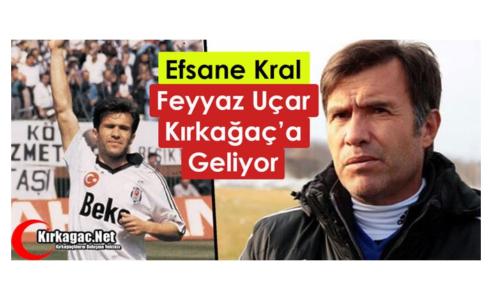 KRAL FEYYAZ UÇAR KIRKAĞAÇ’A GELİYOR