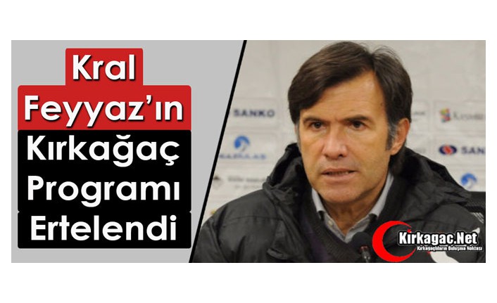 KRAL FEYYAZ’IN KIRKAĞAÇ PROGRAMI İPTAL OLDU