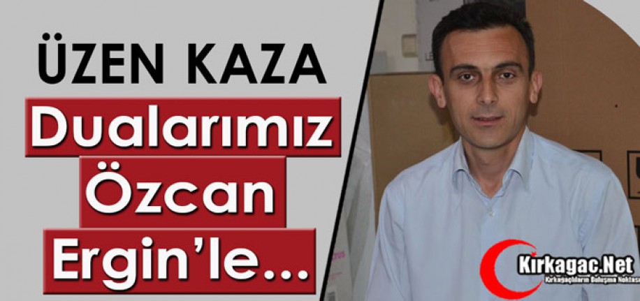 ÜZEN KAZA.. DUALARIMIZ ÖZCAN ERGİN’LE…