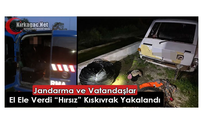 VATANDAŞLA JANDARMA EL ELE VERDİ “HIRSIZ” KISKIVRAK YAKALANDI