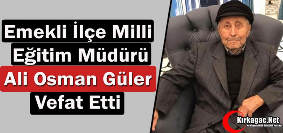 EMEKLİ İLÇE MİLLİ EĞİTİM MÜDÜRÜ ALİ OSMAN GÜLER VEFAT ETTİ