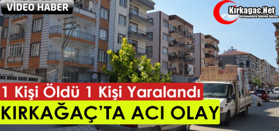 KIRKAĞAÇ’TA ACI OLAY..1 ÖLÜ 1 YARALI(VİDEO)