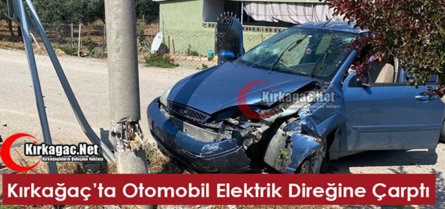 KIRKAĞAÇ’TA OTOMOBİL ELEKTRİK DİREĞİNE ÇARPTI