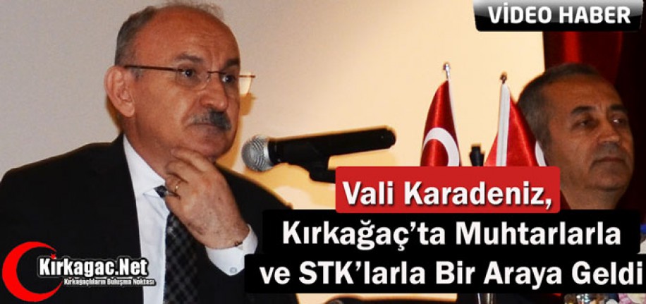 VALİ KARADENİZ, KIRKAĞAÇ’TA MUHTARLARLA ve STK’LARLA BİR ARAYA GELDİ