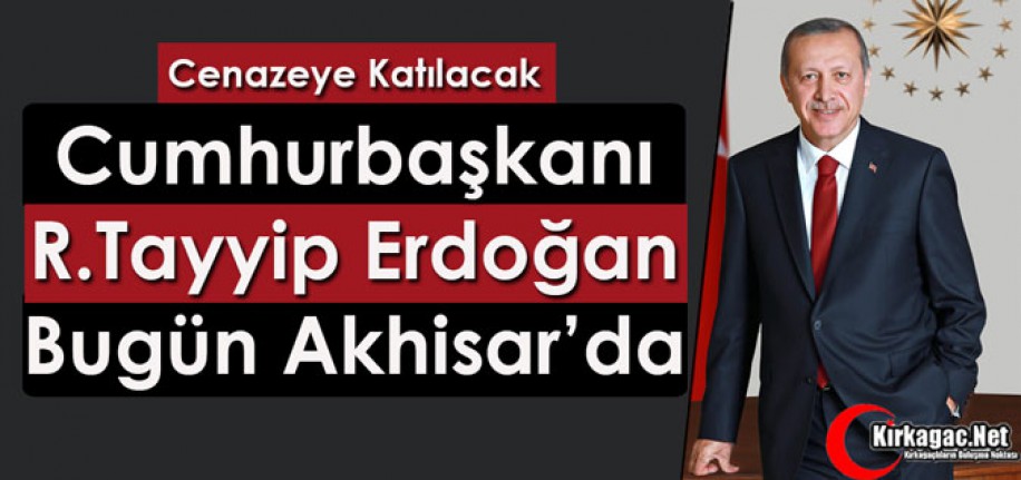 CUMHURBAŞKANI ERDOĞAN BUGÜN AKHİSAR’DA