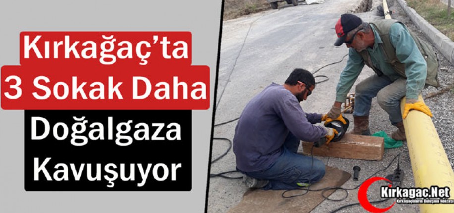 KIRKAĞAÇ’TA 3 SOKAK DAHA DOĞALGAZA KAVUŞUYOR