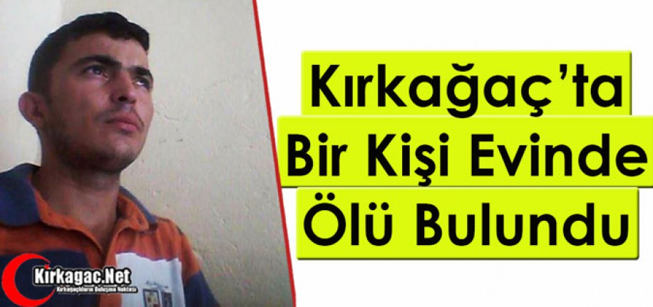 KIRKAĞAÇ’TA BİR KİŞİ EVİNDE ÖLÜ BULUNDU