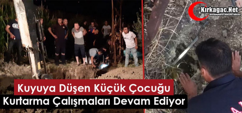 KIRKAĞAÇ’TA KUYUYA DÜŞEN KÜÇÜK ÇOCUĞU KURTARMA ÇALIŞMALARI DEVAM EDİYOR