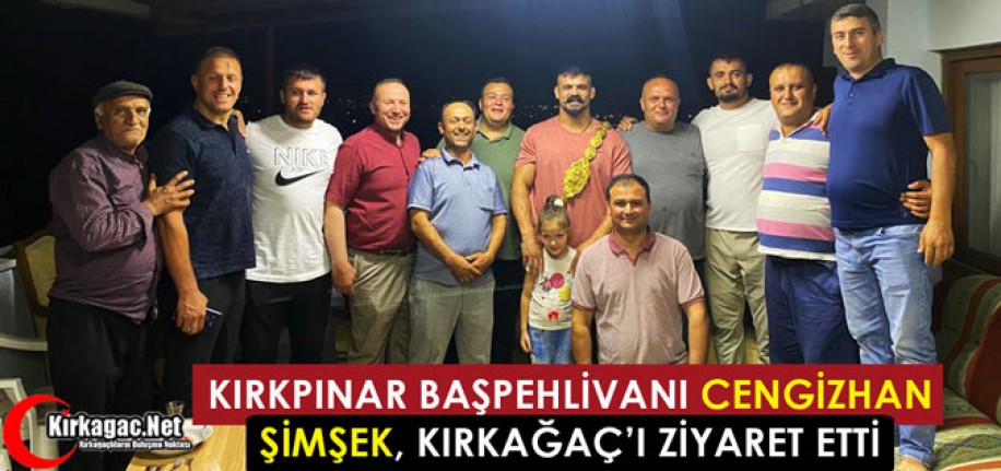 KIRKPINAR BAŞPEHLİVAN CENGİZHAN ŞİMŞEK KIRKAĞAÇ’I ZİYARET ETTİ