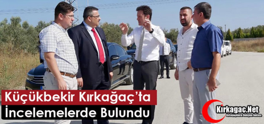 KÜÇÜKBEKİR KIRKAĞAÇ’TA İNCELEMELERDE BULUNDU