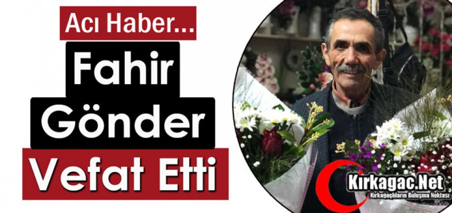 ACI HABER…FAHİR GÖNDER VEFAT ETTİ