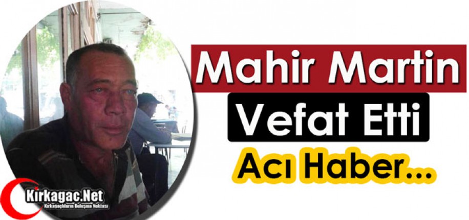 ACI HABER…MAHİR MARTİN VEFAT ETTİ