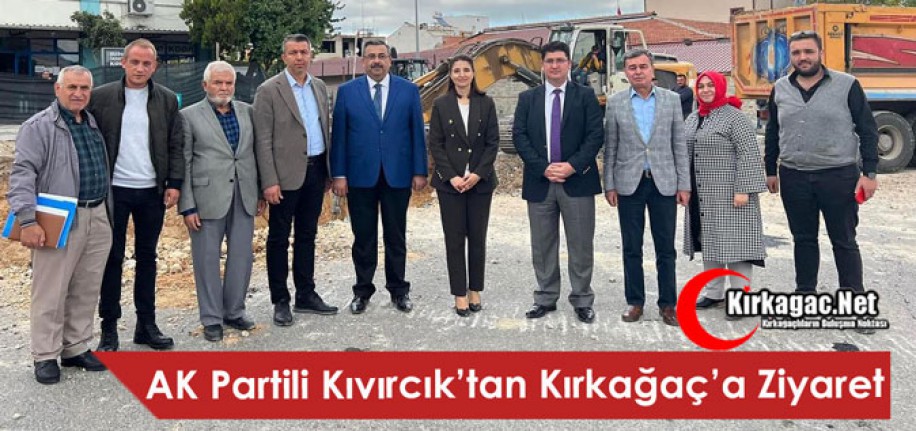 AK PARTİLİ KIVIRCIK’TAN KIRKAĞAÇ’A ZİYARET